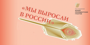 Проект &laquo;Всероссийские семинары-совещания молодых писателей &laquo;Мы выросли в России&raquo; &ndash; победитель конкурса президентских грантов!